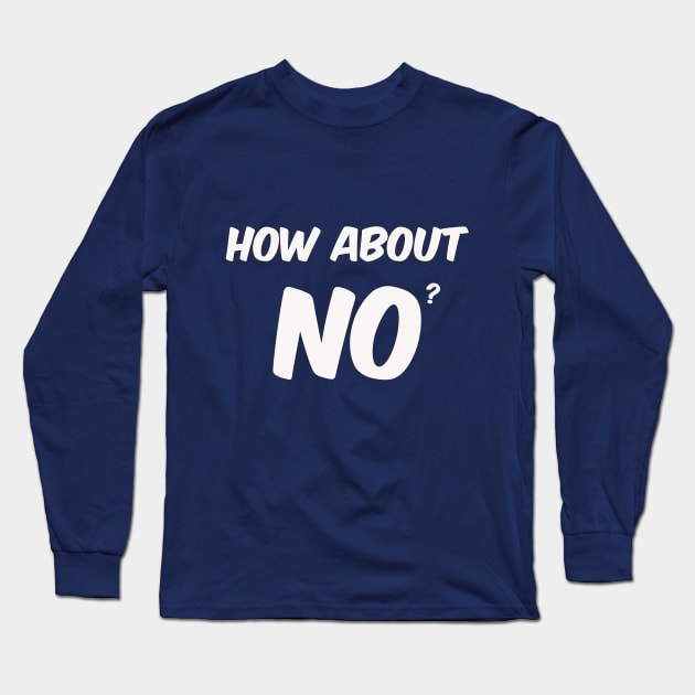 How about NO? Long Sleeve T-Shirt by SPACE ART & NATURE SHIRTS 